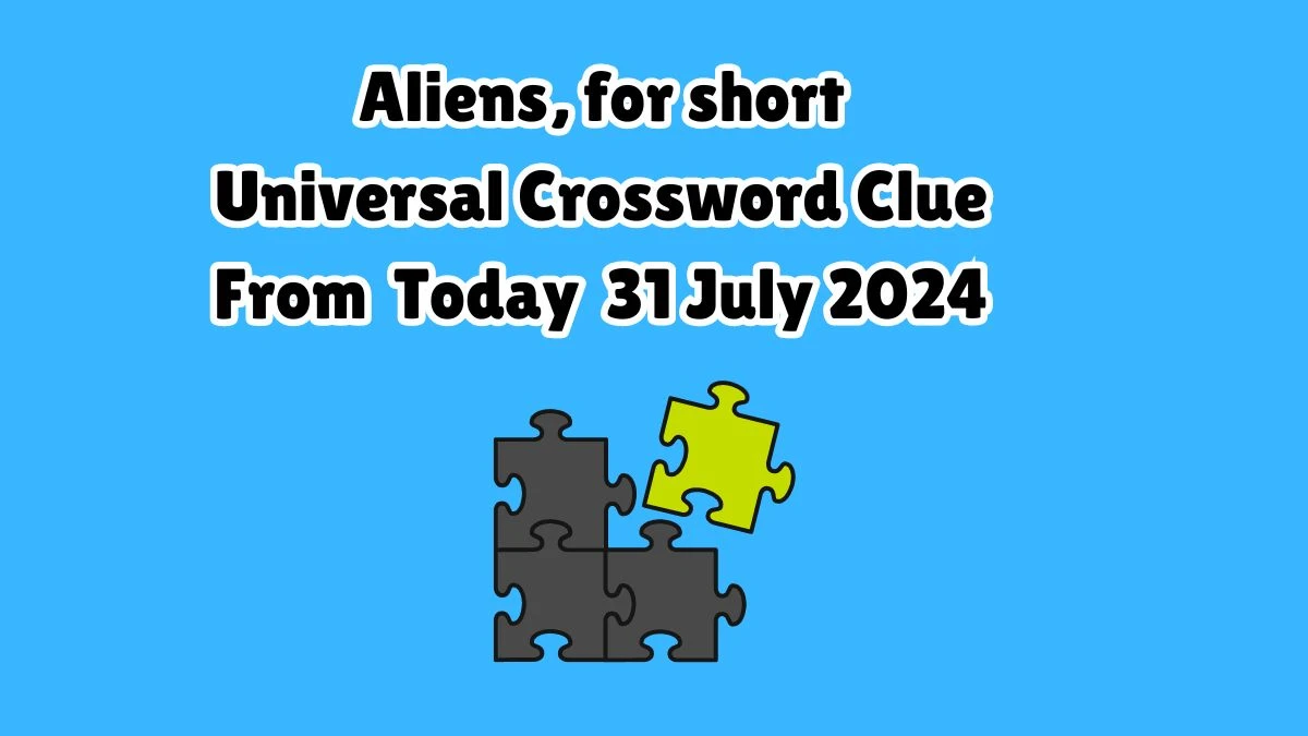 Universal Aliens, for short Crossword Clue Puzzle Answer from July 31, 2024