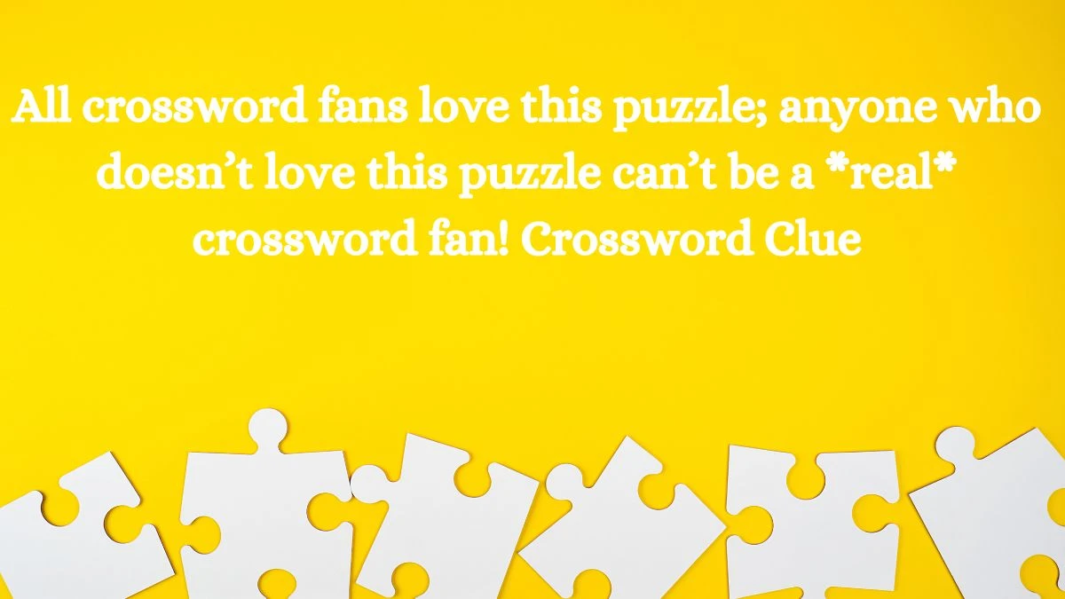 NYT All crossword fans love this puzzle; anyone who doesn’t love this puzzle can’t be a *real* crossword fan! Crossword Clue Puzzle Answer from July 21, 2024