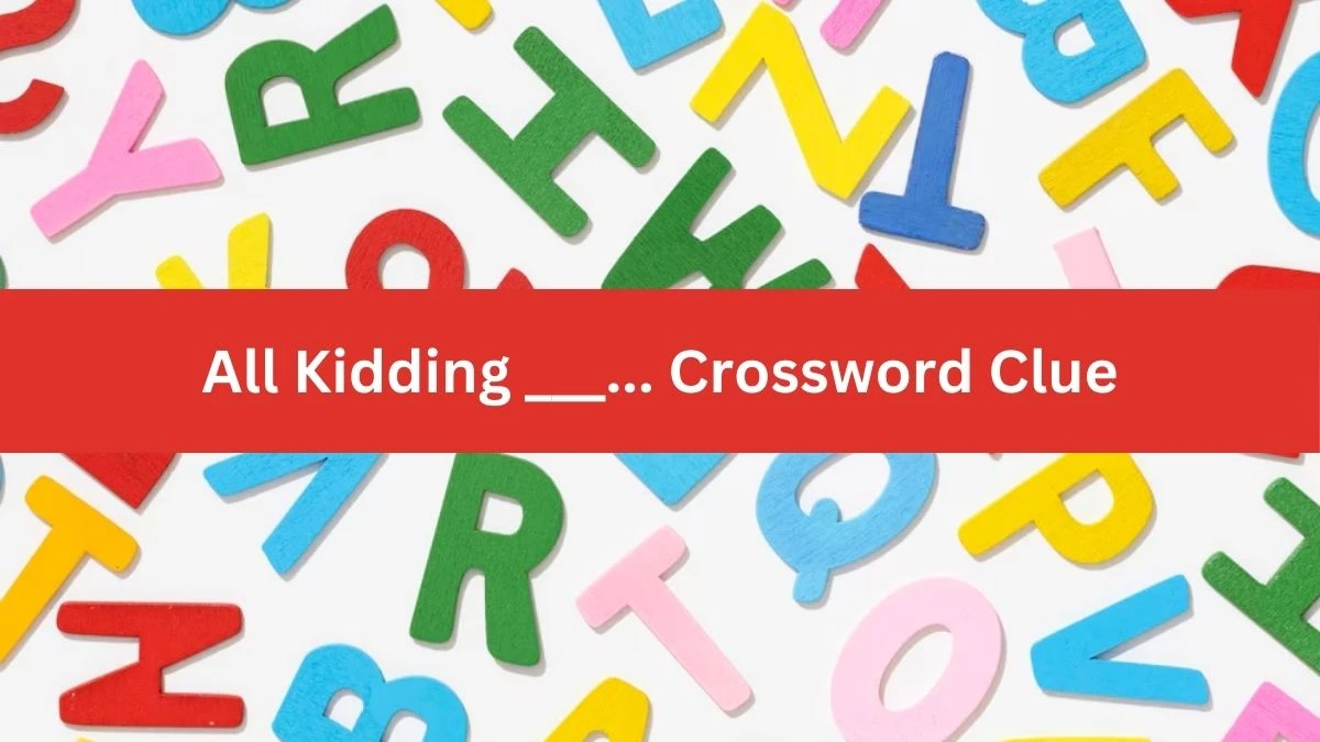 All Kidding ___... Daily Commuter Crossword Clue Puzzle Answer from July 04, 2024