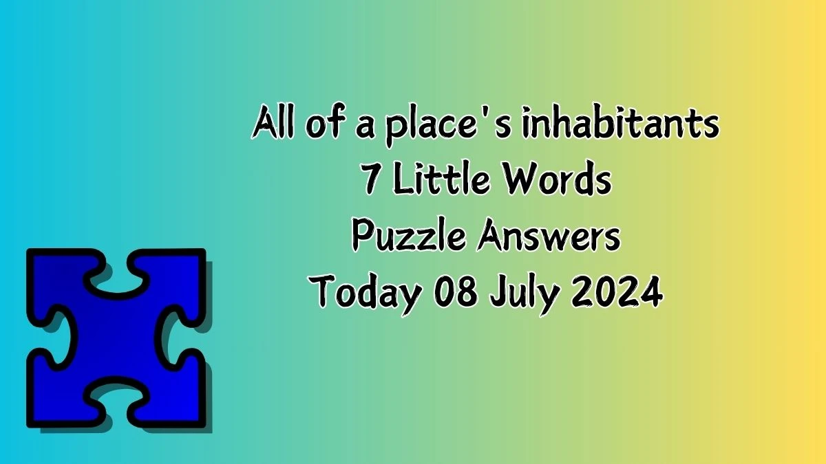 All of a place's inhabitants 7 Little Words Puzzle Answer from July 08, 2024