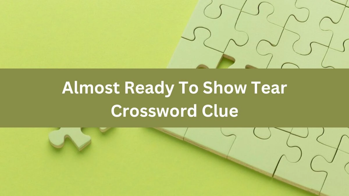 Almost Ready To Show Tear Crossword Clue Puzzle Answer from July 18, 2024