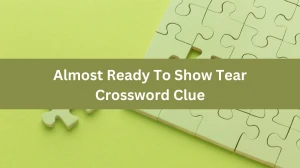 Almost Ready To Show Tear Crossword Clue Puzzle Answer from July 18, 2024