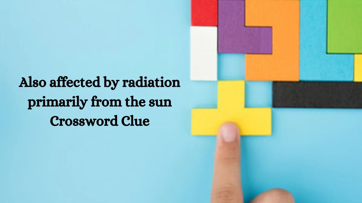 Also affected by radiation primarily from the sun Crossword Clue Answers on July 28, 2024