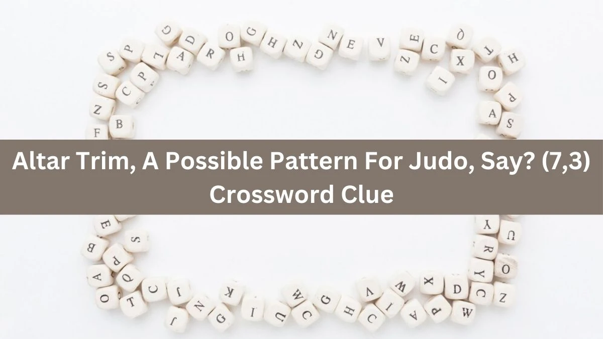 Altar Trim, A Possible Pattern For Judo, Say? (7,3) Crossword Clue Puzzle Answer from July 25, 2024