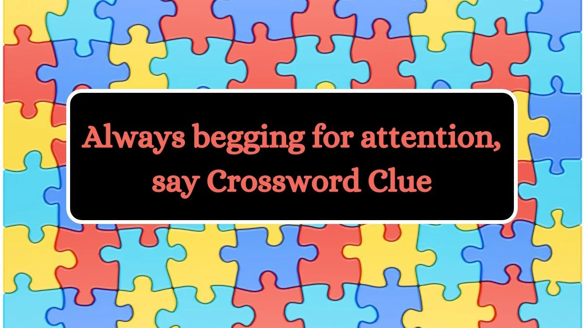 Daily Themed Always begging for attention, say Crossword Clue Puzzle Answer from July 09, 2024