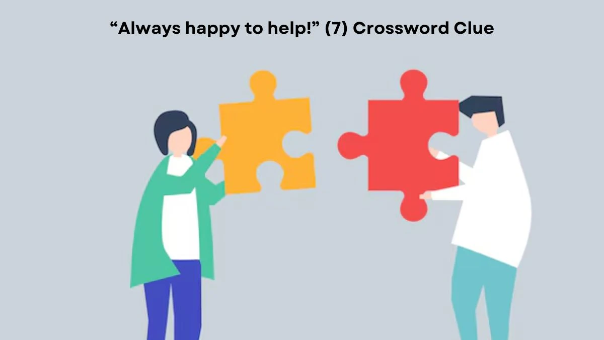 “Always happy to help!” (7) NYT Crossword Clue Answer on July 24, 2024