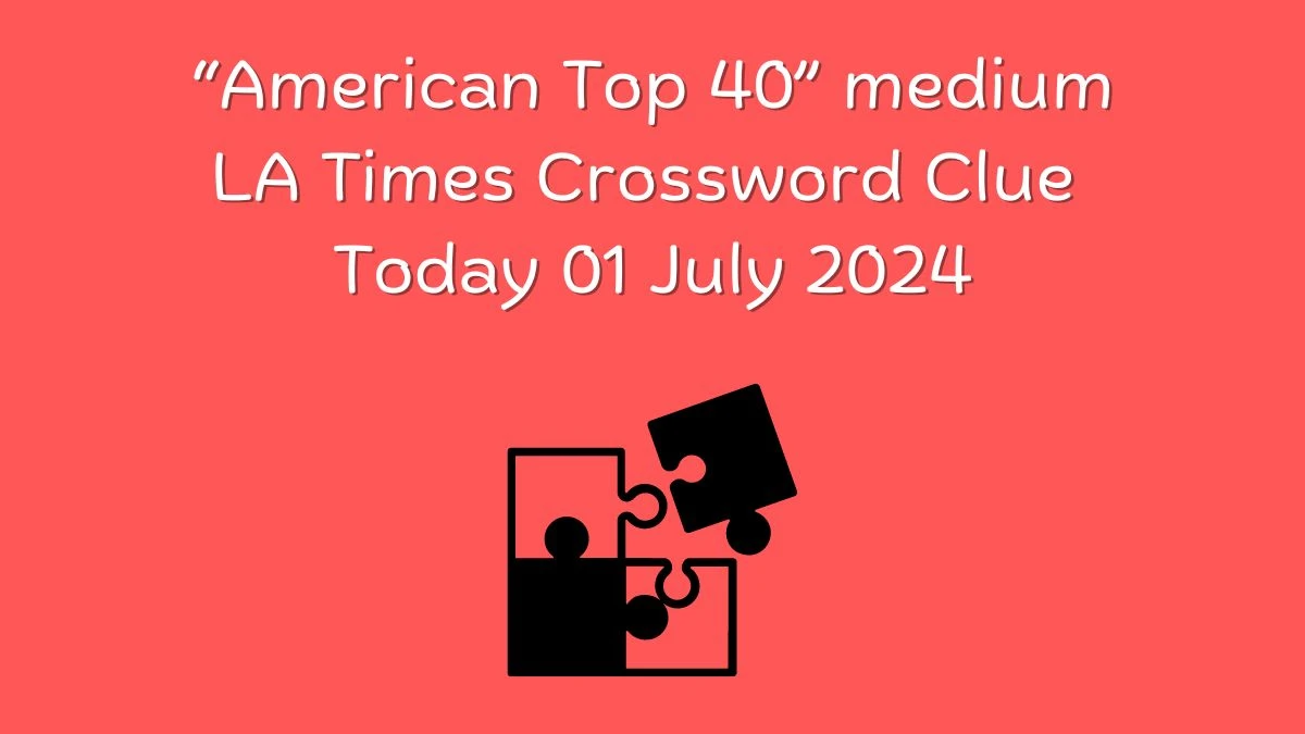 LA Times “American Top 40” medium Crossword Clue Puzzle Answer from July 01, 2024
