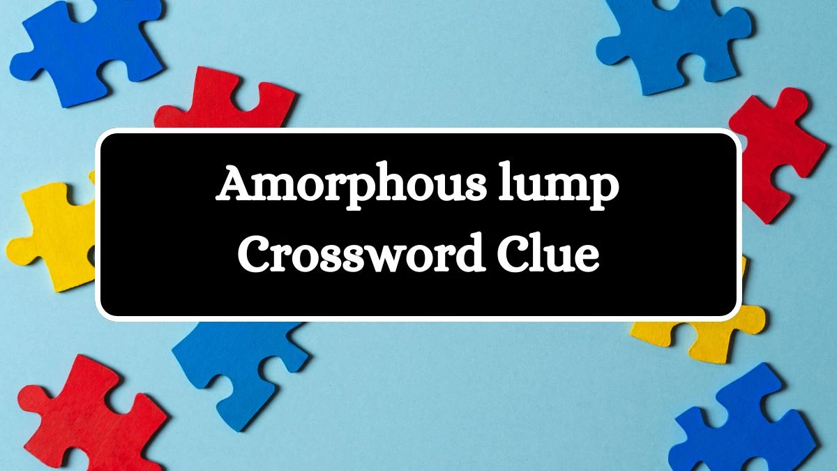 Amorphous lump Daily Commuter Crossword Clue Puzzle Answer from July 12, 2024