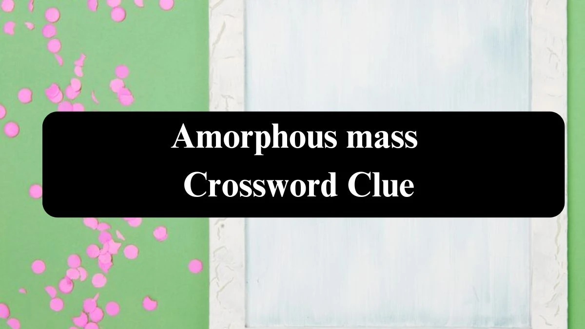 Amorphous mass Daily Commuter Crossword Clue Puzzle Answer from July 22, 2024