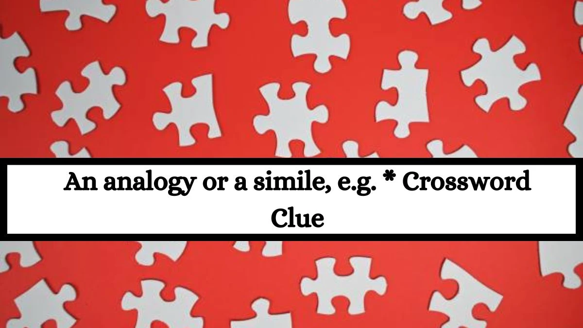 An analogy or a simile, e.g. * Crossword Clue Puzzle Answer from July 15, 2024