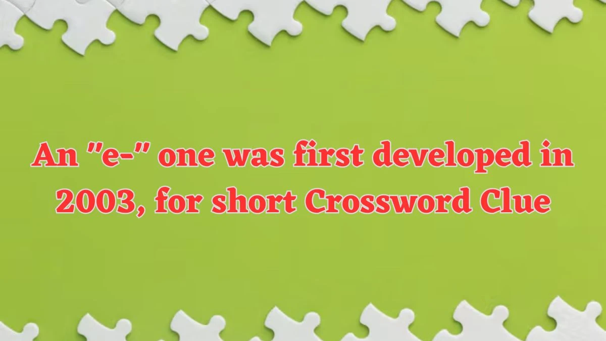 NYT An e- one was first developed in 2003, for short Crossword Clue Puzzle Answer from July 18, 2024