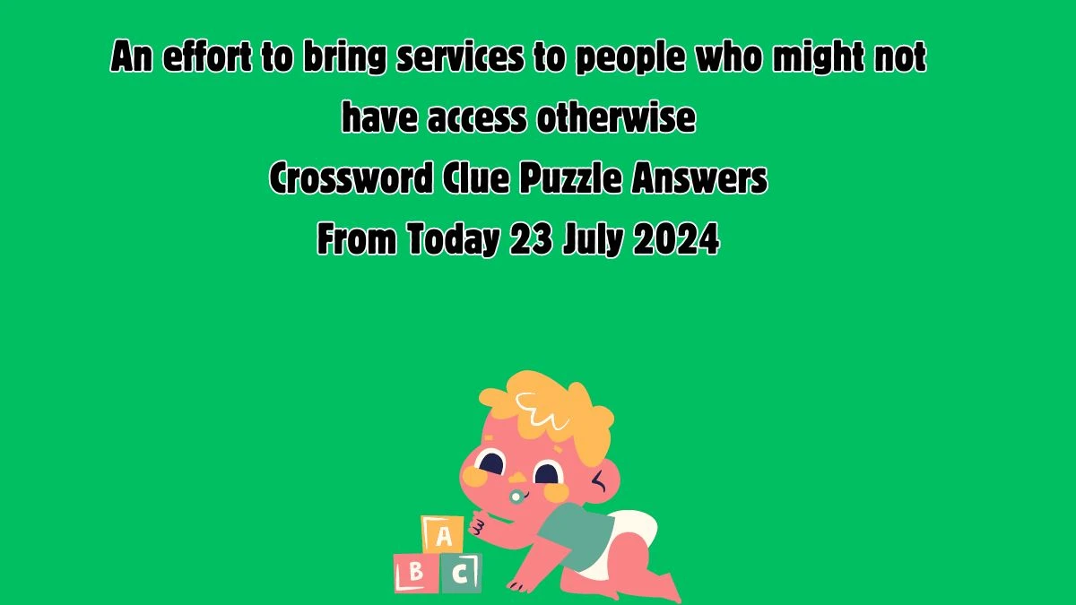 An effort to bring services to people who might not have access otherwise Crossword Clue Answers on July 23, 2024