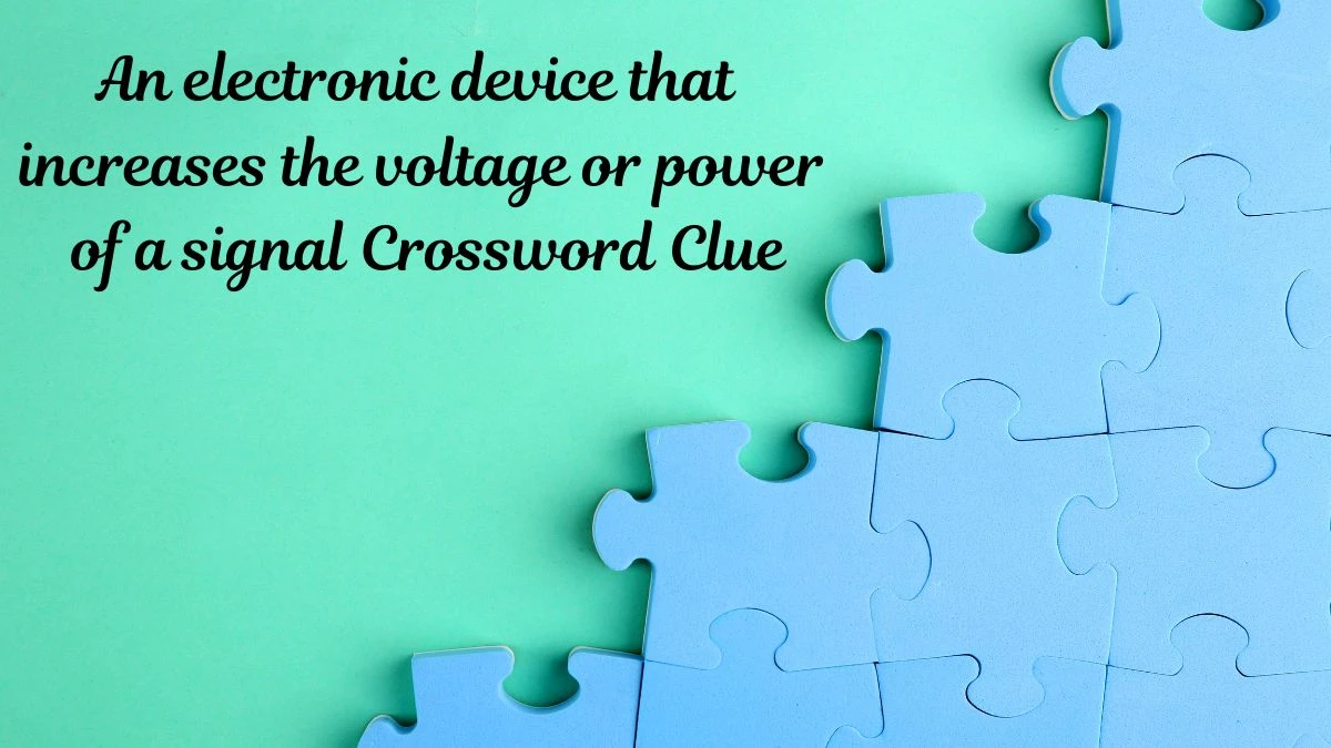 An electronic device that increases the voltage or power of a signal Crossword Clue Puzzle Answer from July 17, 2024