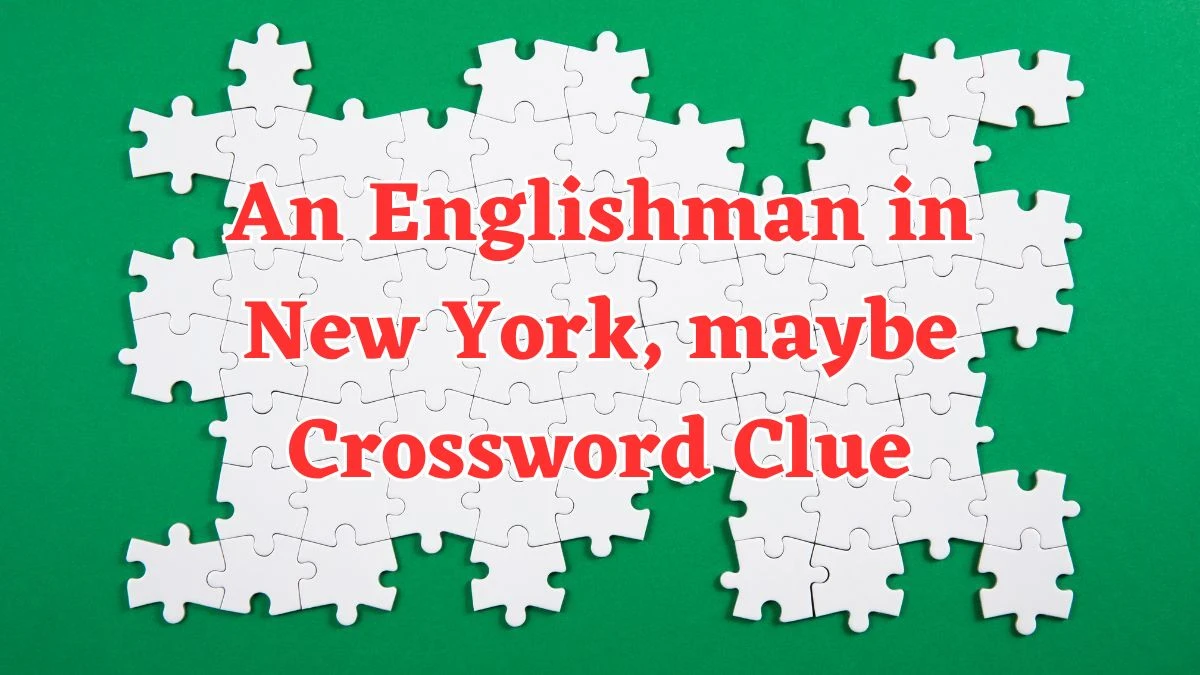 NYT An Englishman in New York, maybe Crossword Clue Puzzle Answer from July 20, 2024