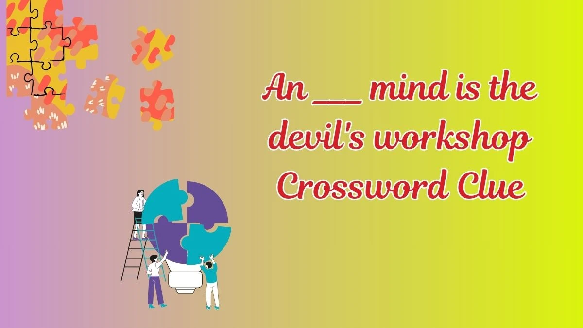 An ___ mind is the devil's workshop Daily Themed Crossword Clue Puzzle Answer from July 18, 2024