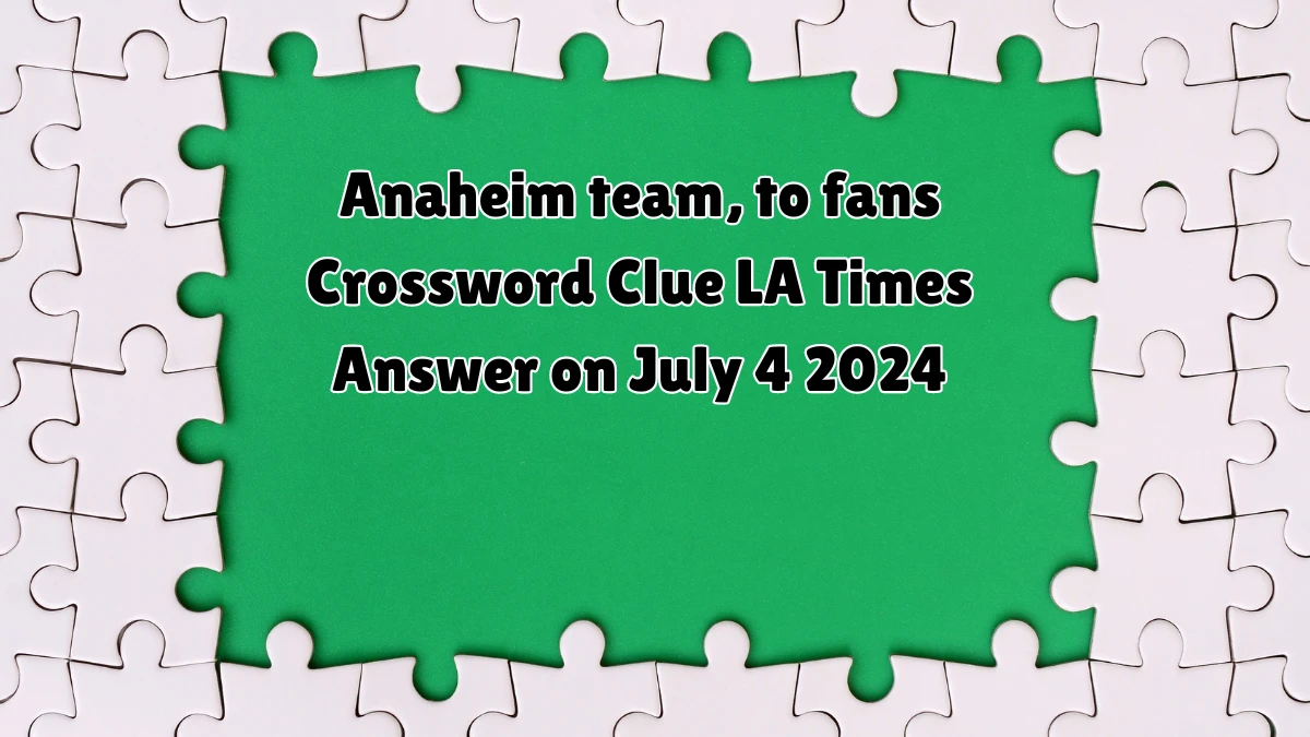 Anaheim team, to fans LA Times Crossword Clue Puzzle Answer from July 04, 2024