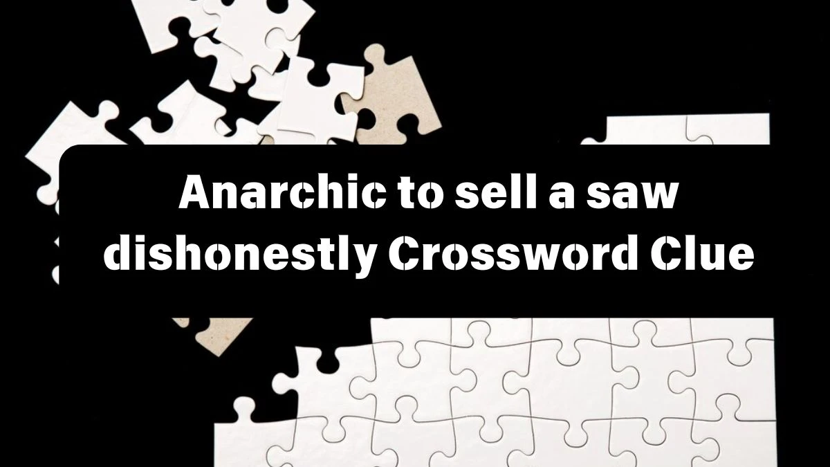 Anarchic to sell a saw dishonestly Crossword Clue Puzzle Answer from July 12, 2024