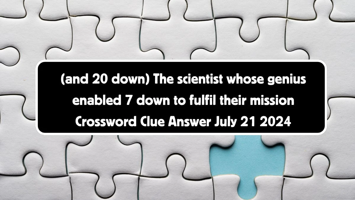 (and 20 down) The scientist whose genius enabled 7 down to fulfil their mission Crossword Clue Puzzle Answer from July 21, 2024