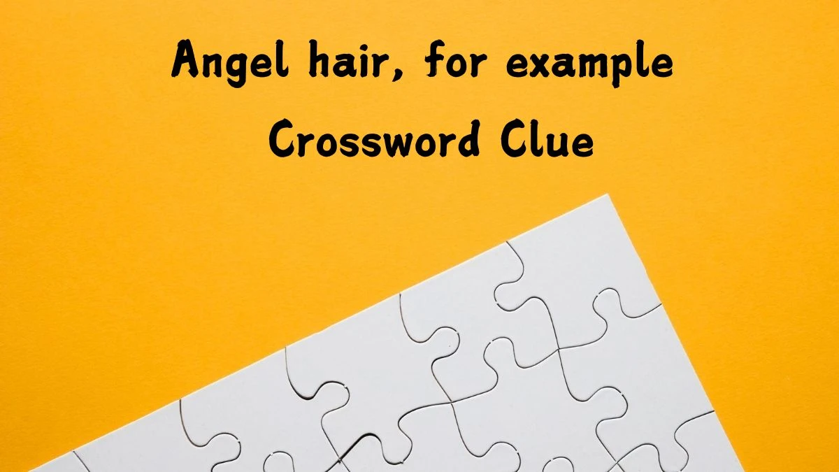 Universal Angel hair, for example Crossword Clue Puzzle Answer from July 25, 2024