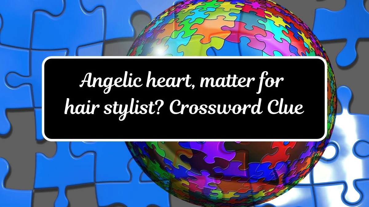 Angelic heart, matter for hair stylist? Crossword Clue Puzzle Answer from July 13, 2024