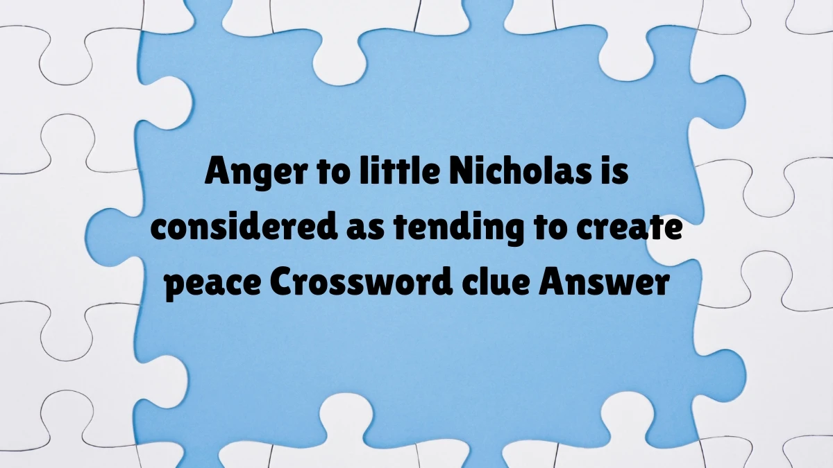 Anger to little Nicholas is considered as tending to create peace Crossword Clue Puzzle Answer from July 07, 2024