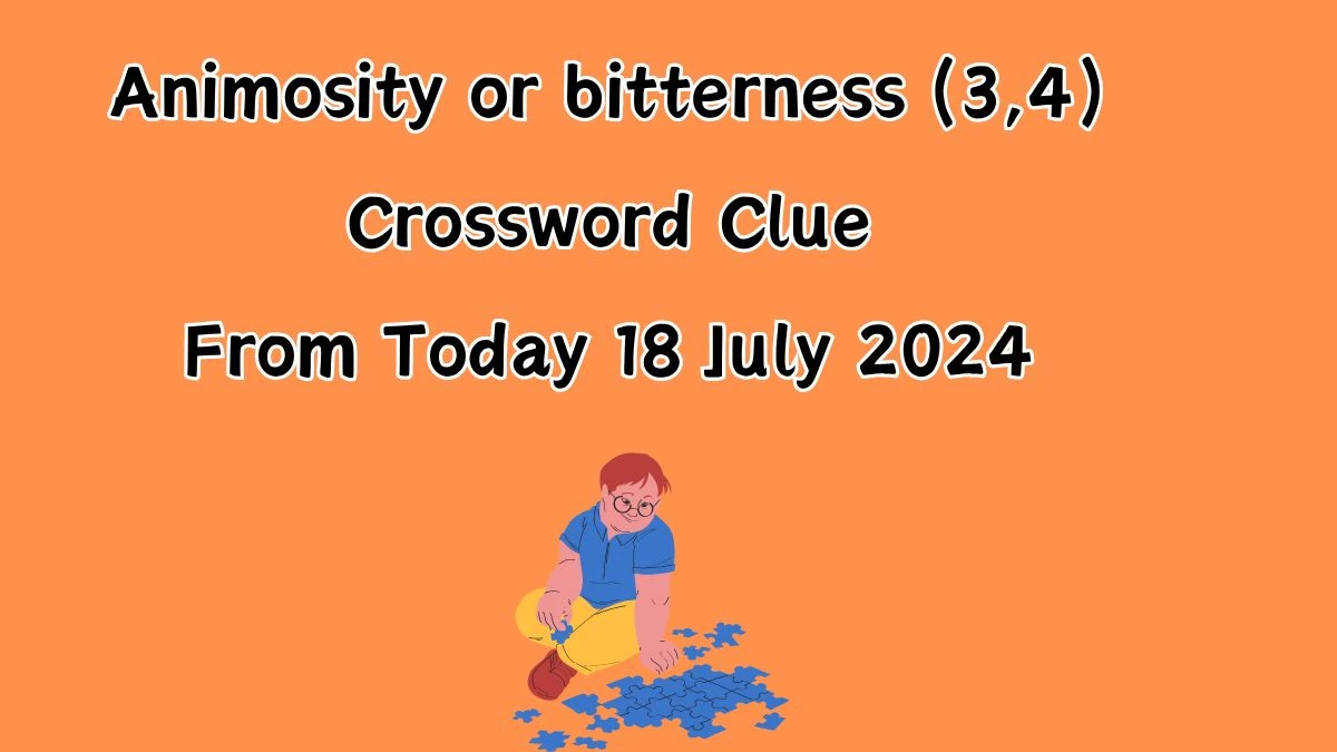 Animosity or bitterness (3,4) Crossword Clue Puzzle Answer from July 18, 2024