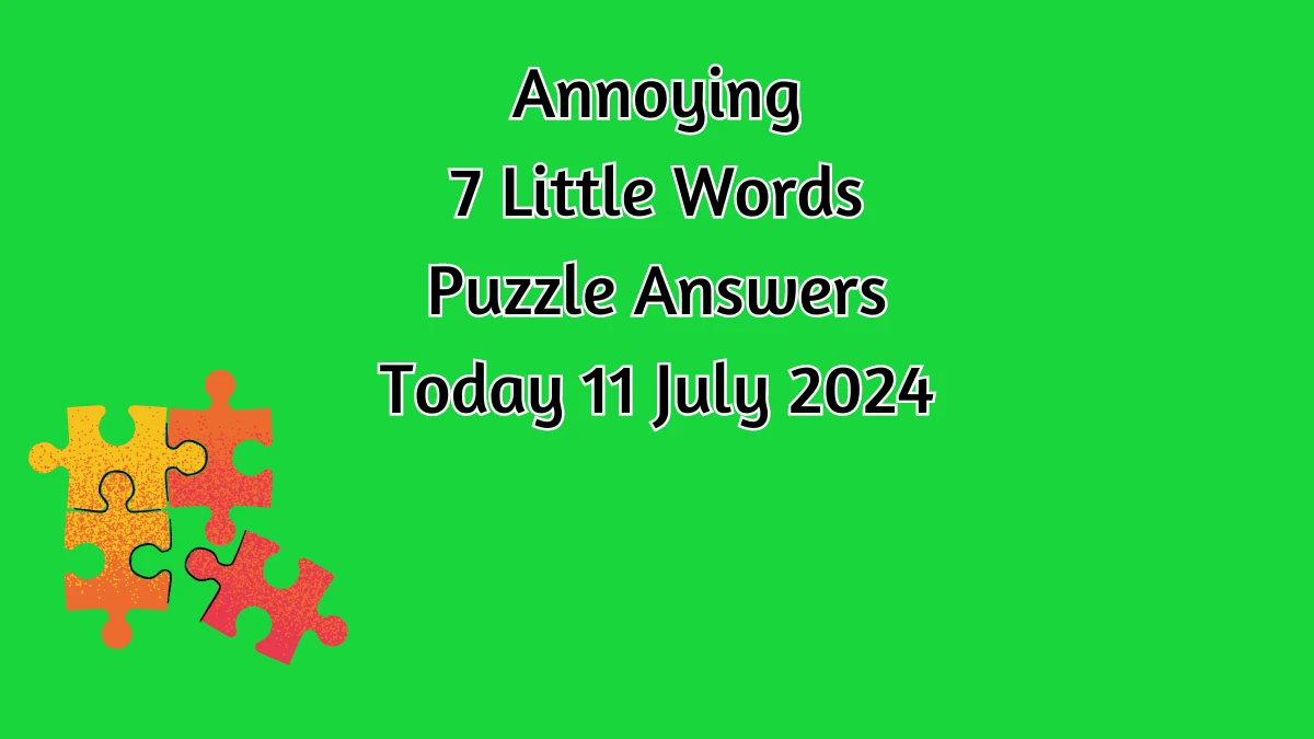 Annoying 7 Little Words Puzzle Answer from July 11, 2024