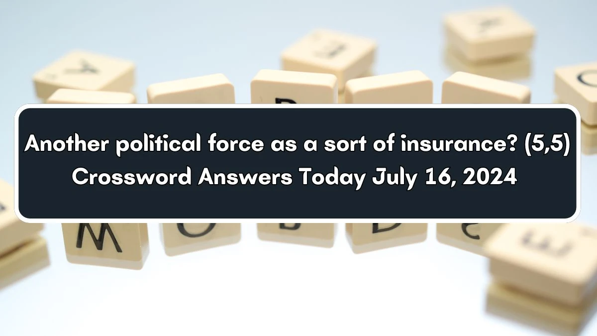 Another political force as a sort of insurance? (5,5) Crossword Clue Answers on July 16, 2024