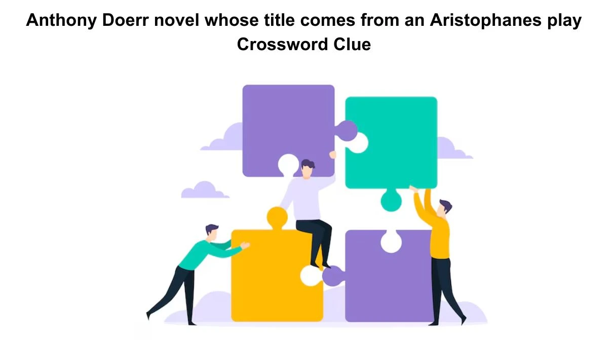 Anthony Doerr novel whose title comes from an Aristophanes play Crossword Clue Puzzle Answer from July 29, 2024