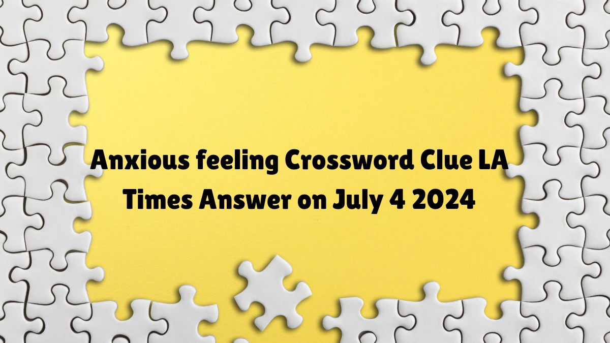 Anxious feeling LA Times Crossword Clue Puzzle Answer from July 04, 2024