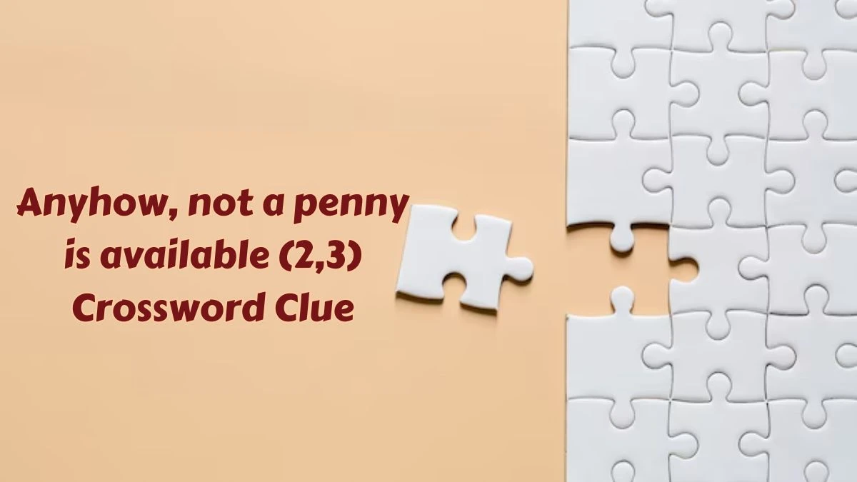 Anyhow, not a penny is available (2,3) Crossword Clue Puzzle Answer from July 03, 2024