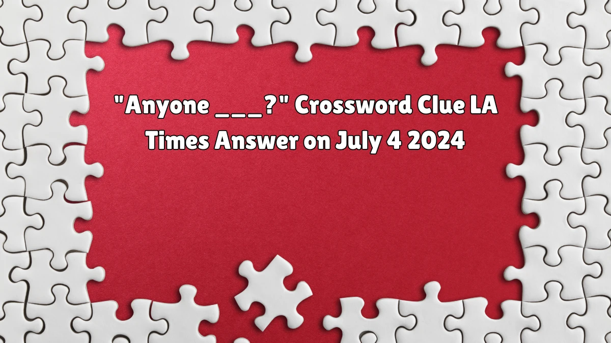 LA Times Anyone ___? Crossword Clue Puzzle Answer from July 04, 2024