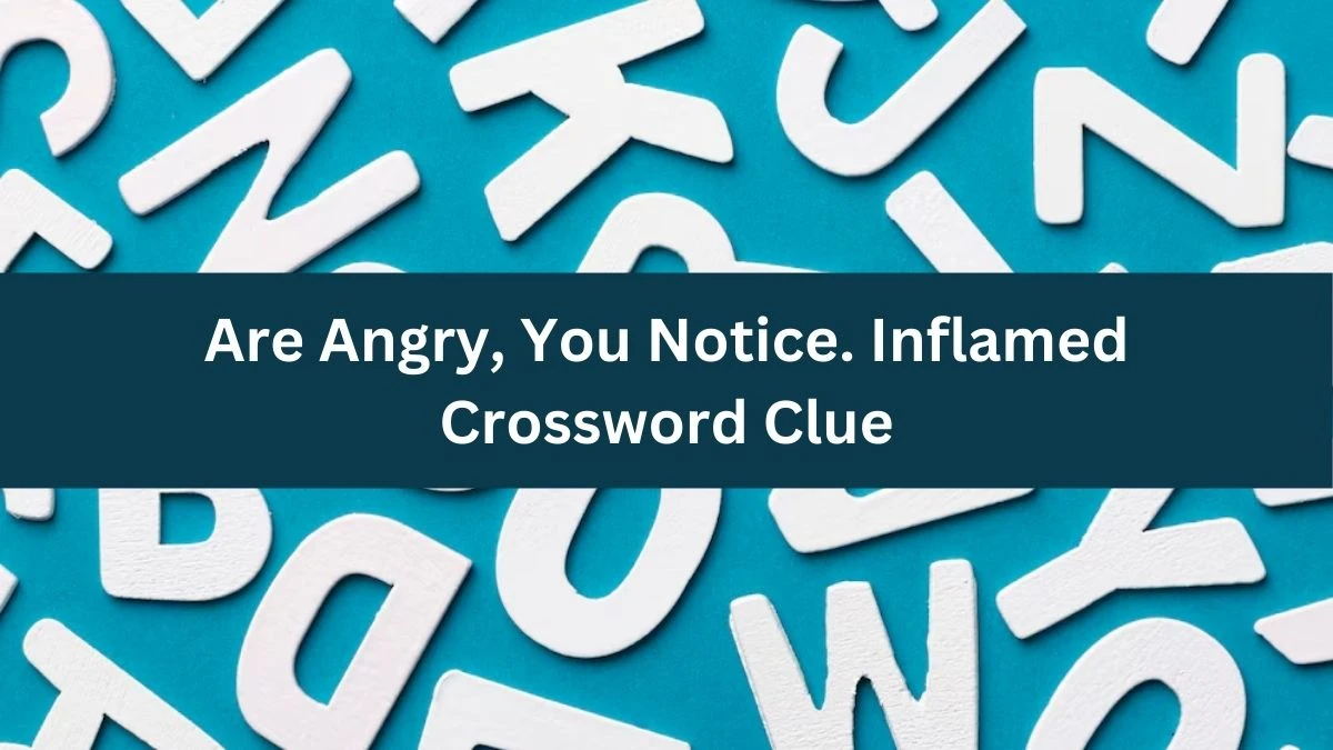 Are Angry, You Notice. Inflamed (3,3) Crossword Clue Puzzle Answer from July 03, 2024