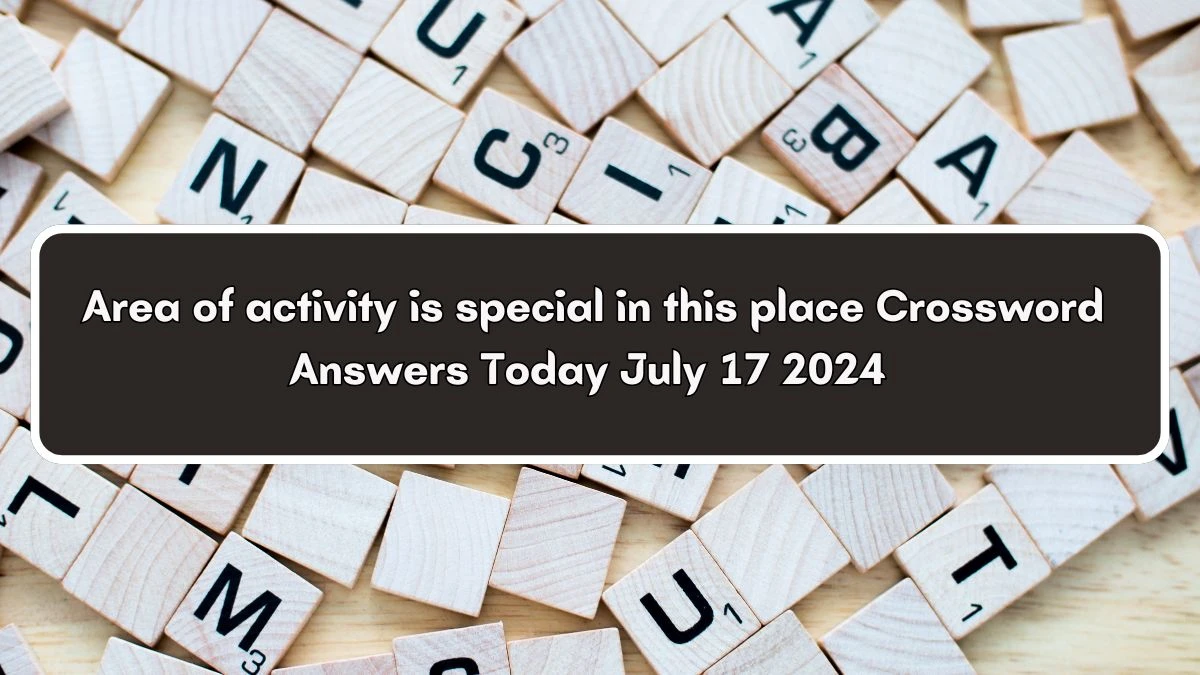 Area of activity is special in this place Crossword Clue Puzzle Answer from July 17, 2024