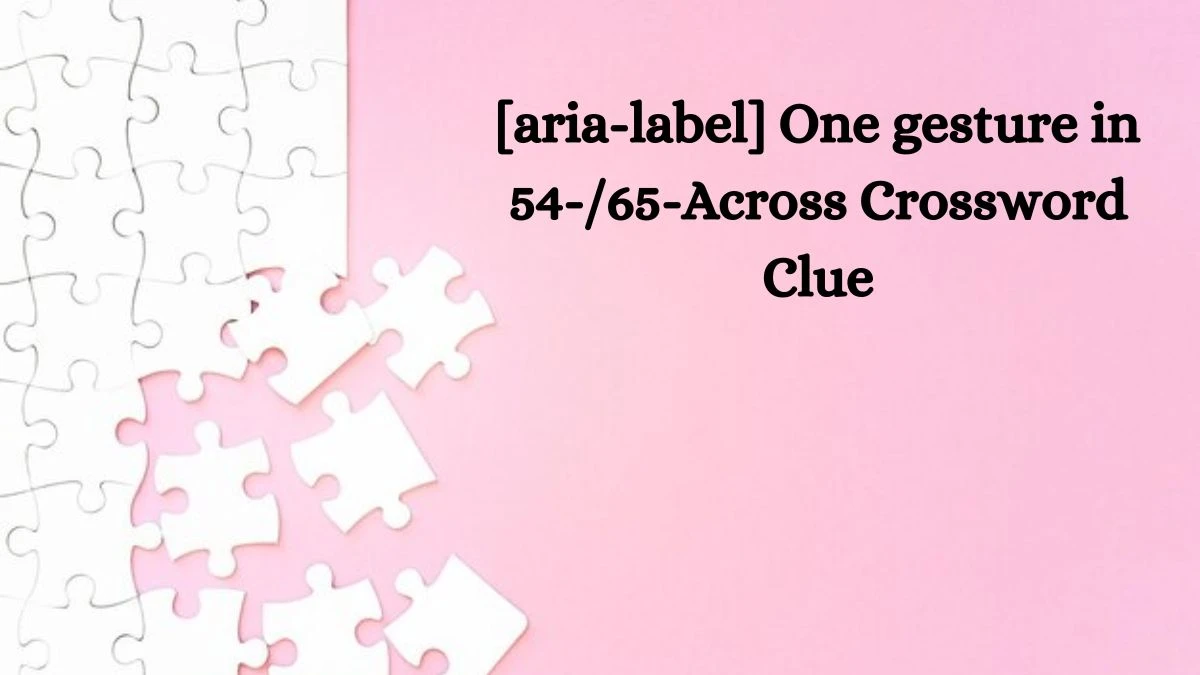 [aria-label] One gesture in 54-/65-Across NYT Crossword Clue Puzzle Answer from July 17, 2024