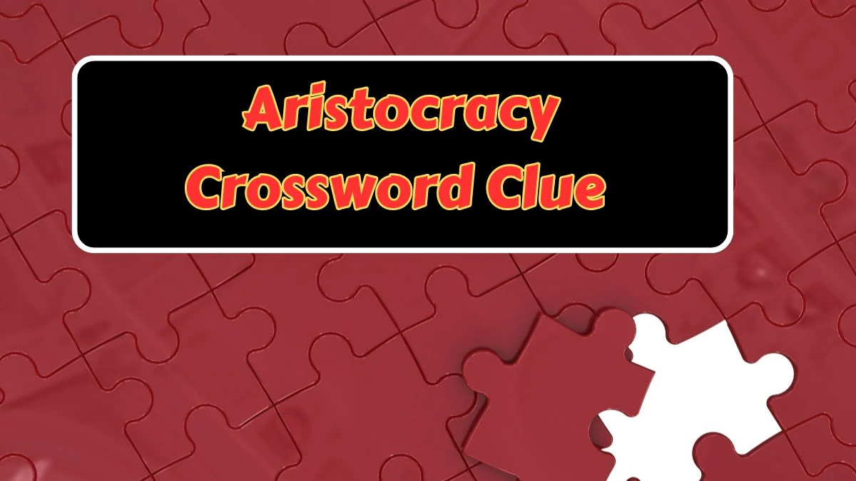 Daily Commuter Aristocracy Crossword Clue 5 Letters Puzzle Answer from July 09, 2024