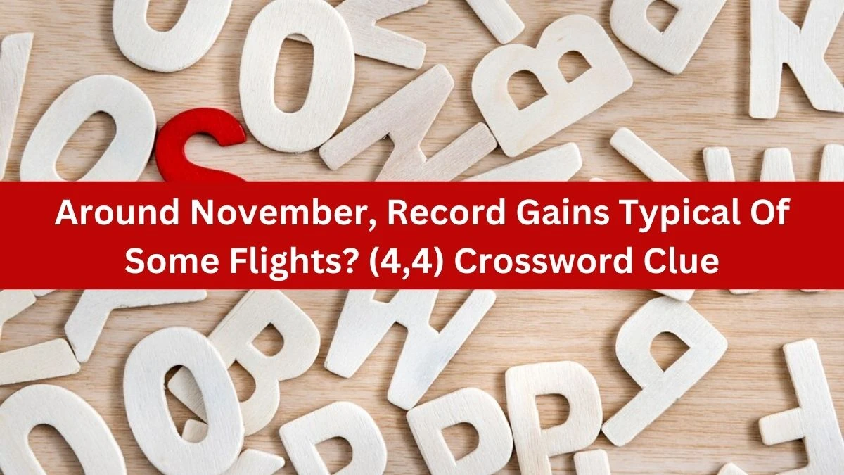 Around November, Record Gains Typical Of Some Flights? (4,4) Crossword Clue Puzzle Answer from July 22, 2024