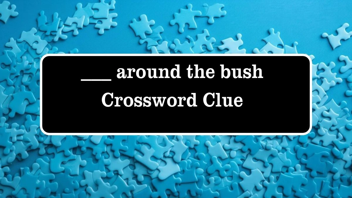 ___ around the bush Daily Themed Crossword Clue Answers on July 27, 2024