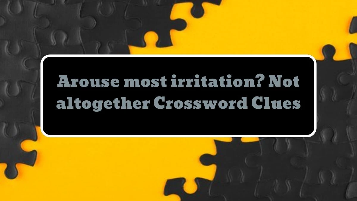 Arouse most irritation? Not altogether Crossword Clue Puzzle Answer from July 23, 2024