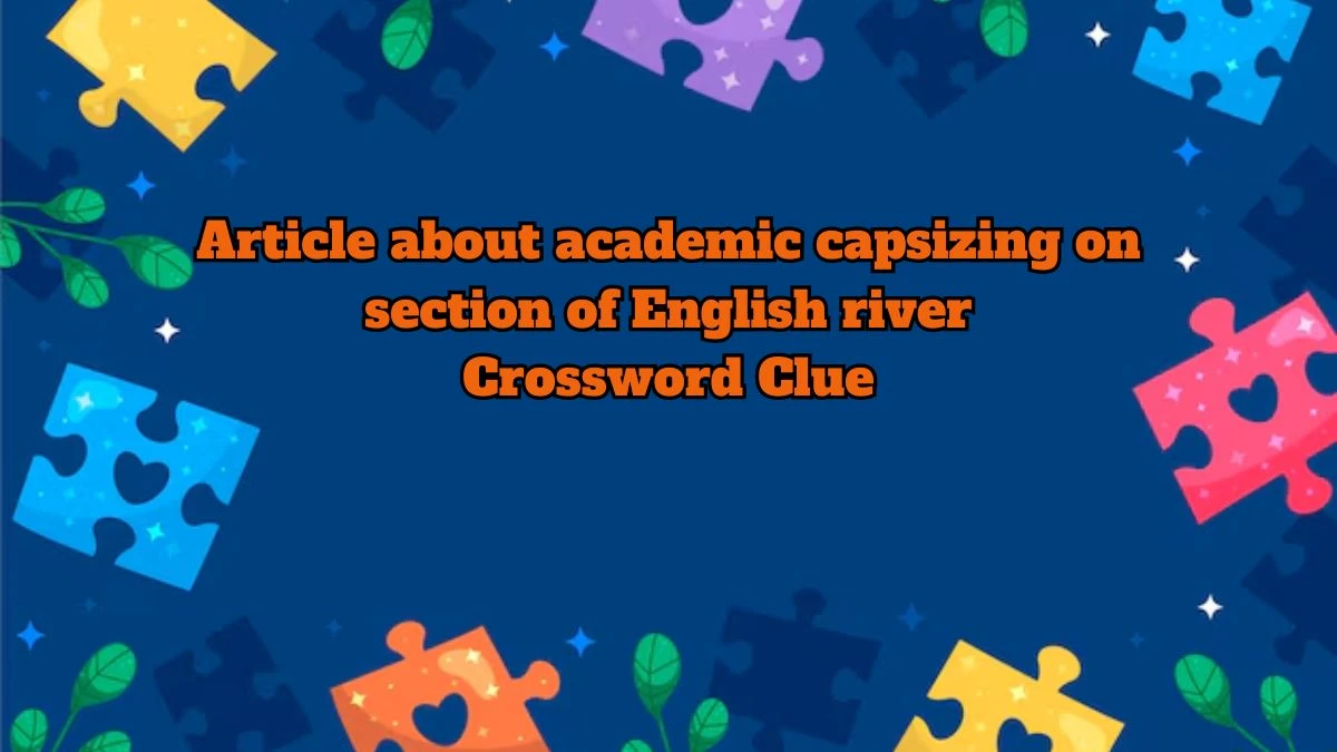 Article about academic capsizing on section of English river Crossword Clue Puzzle Answer from July 13, 2024