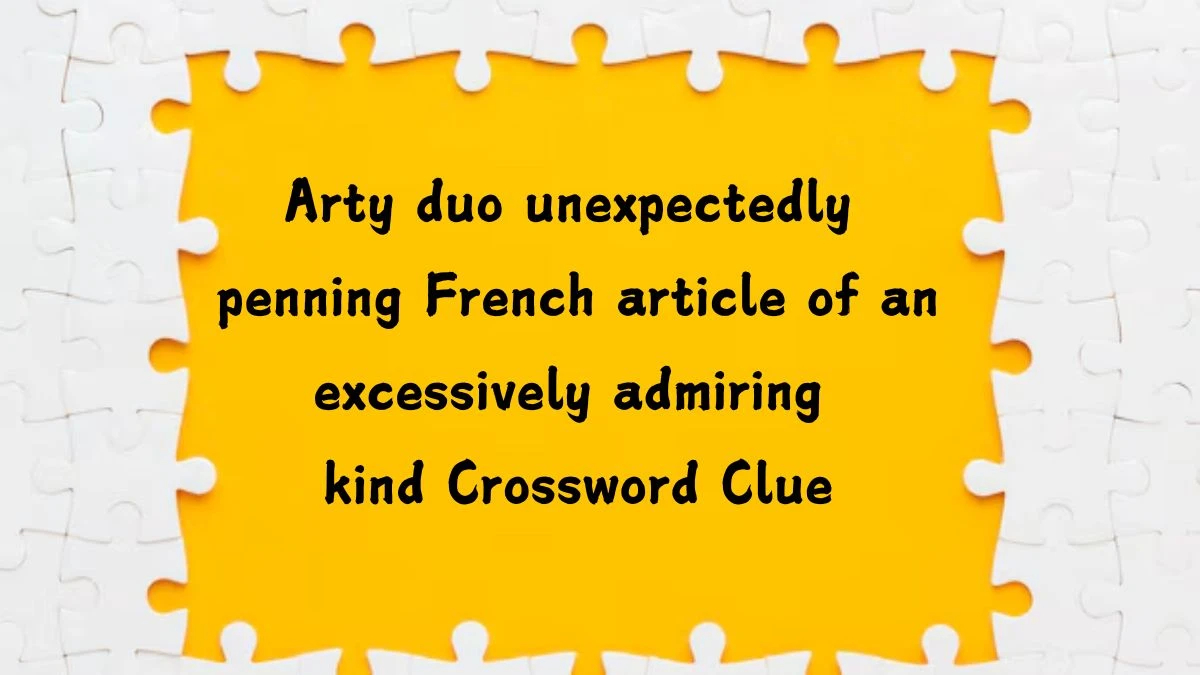 Arty duo unexpectedly penning French article of an excessively admiring kind Crossword Clue Puzzle Answer from July 20, 2024