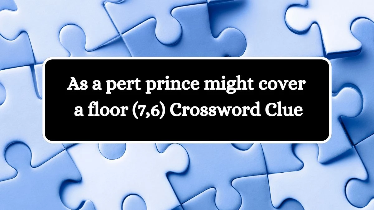 As a pert prince might cover a floor (7,6) Crossword Clue Puzzle Answer from July 30, 2024