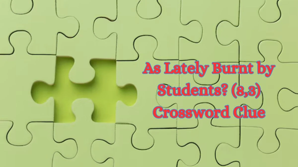 As Lately Burnt by Students? (8,3) Crossword Clue Answers on July 03, 2024