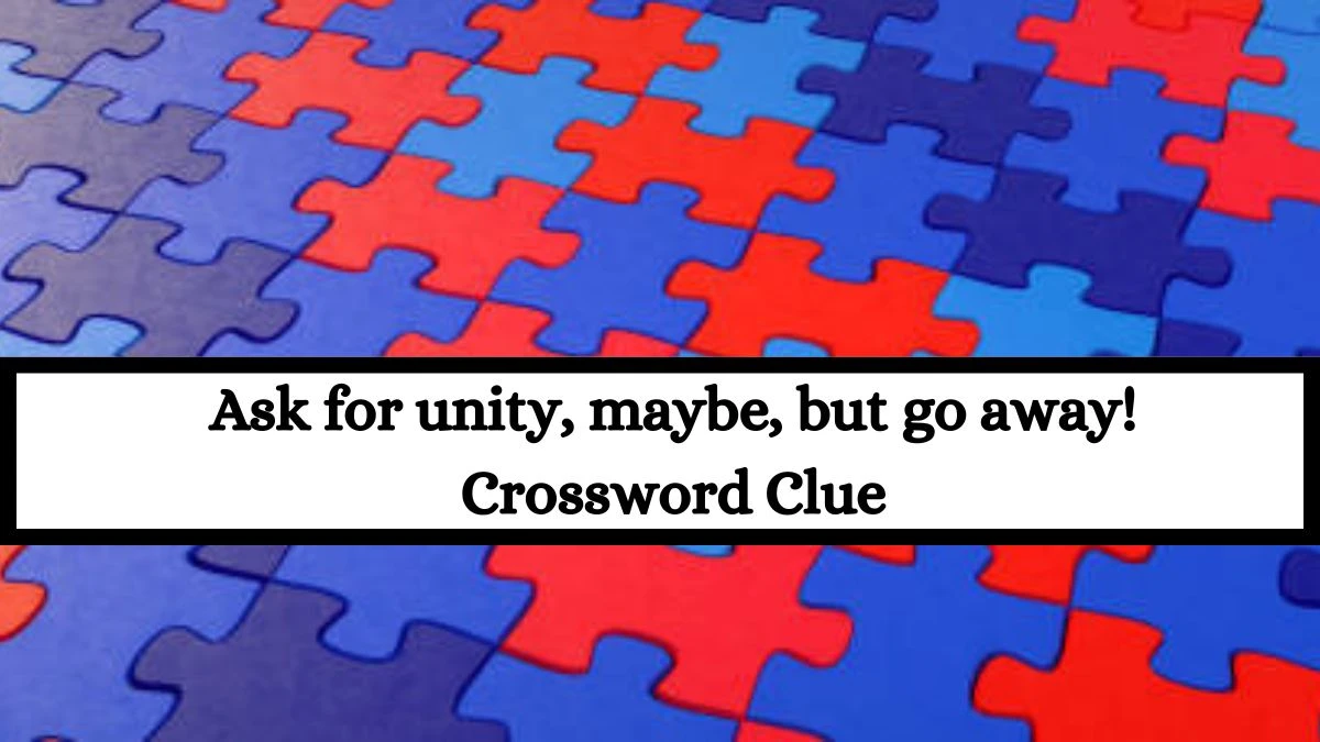 Ask for unity, maybe, but go away! Crossword Clue Answers on July 15, 2024