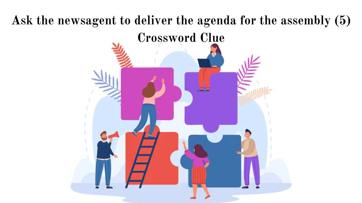 Ask the newsagent to deliver the agenda for the assembly (5) Crossword Clue Puzzle Answer from July 03, 2024