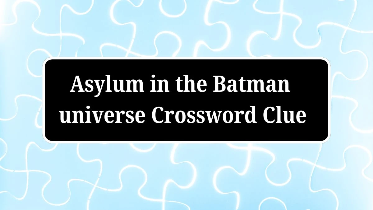 Asylum in the Batman universe Universal Crossword Clue Puzzle Answer from July 04, 2024