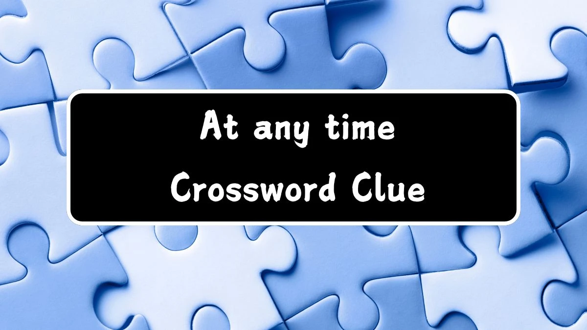 At any time Daily Commuter Crossword Clue Answers on July 16, 2024