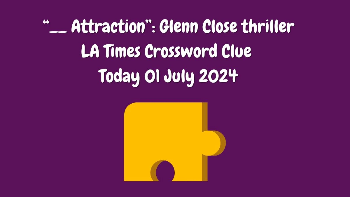 “__ Attraction”: Glenn Close thriller LA Times Crossword Clue Puzzle Answer from July 01, 2024