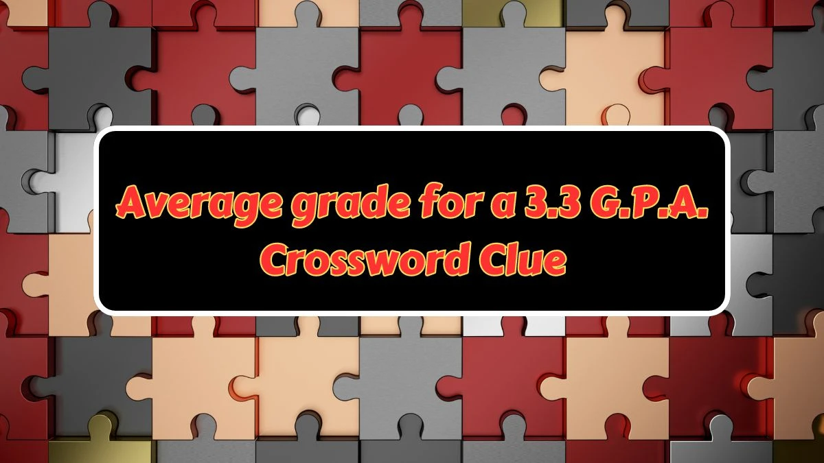 Average grade for a 3.3 G.P.A. NYT Crossword Clue Answer on July 09, 2024