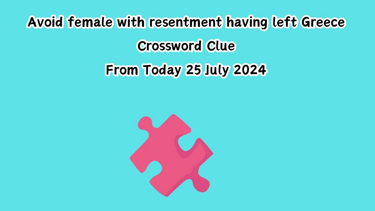 Avoid female with resentment having left Greece Crossword Clue Puzzle Answer from July 25, 2024